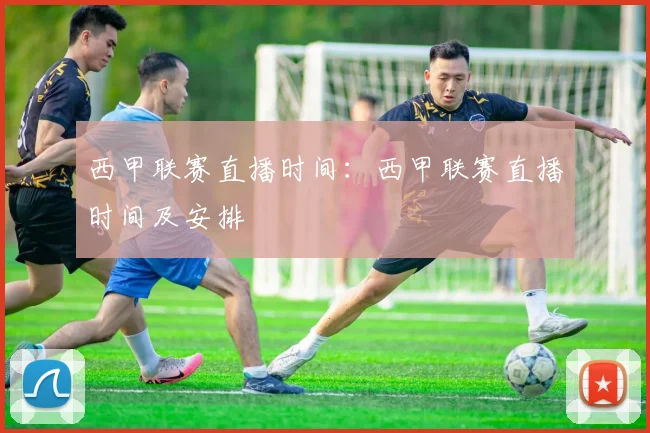 西甲联赛直播时间：西甲联赛直播时间及安排