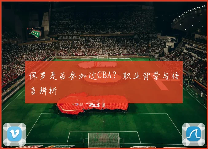 保罗是否参加过CBA？职业背景与传言辨析