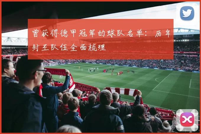 曾获得德甲冠军的球队名单：历年封王队伍全面梳理