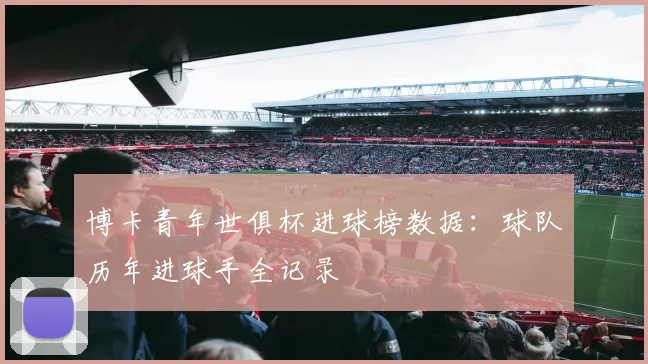 博卡青年世俱杯进球榜数据：球队历年进球手全记录