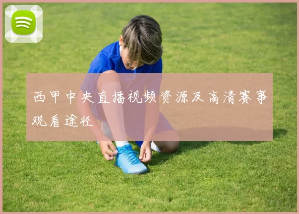 西甲中央直播视频资源及高清赛事观看途径