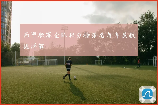 西甲联赛全队积分榜排名与年度数据详解