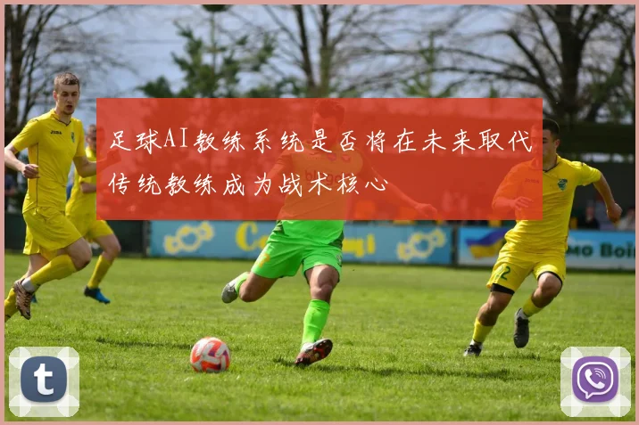 足球AI教练系统是否将在未来取代传统教练成为战术核心