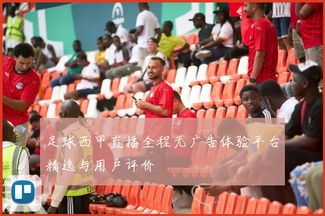 足球西甲直播全程无广告体验平台精选与用户评价