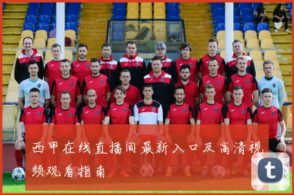 西甲在线直播间最新入口及高清视频观看指南