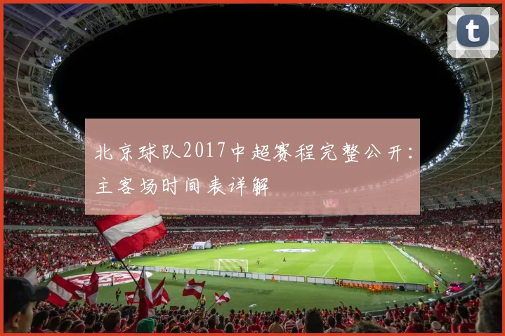 北京球队2017中超赛程完整公开：主客场时间表详解