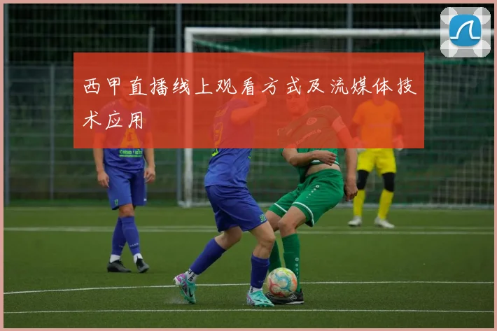 西甲直播线上观看方式及流媒体技术应用
