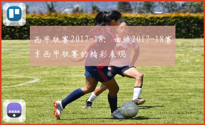 西甲联赛2017-18：回顾2017-18赛季西甲联赛的精彩表现