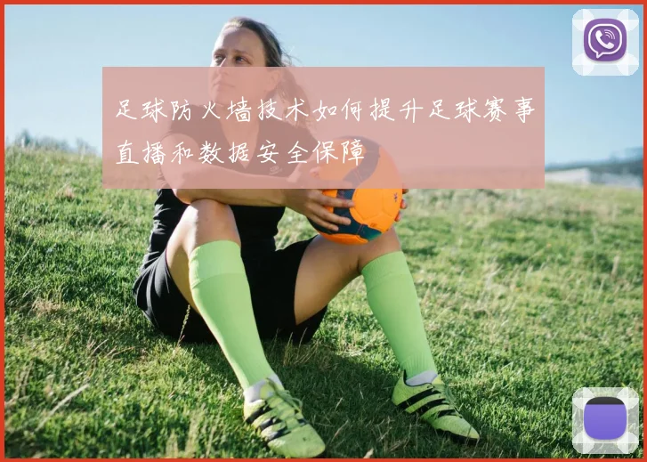 足球防火墙技术如何提升足球赛事直播和数据安全保障
