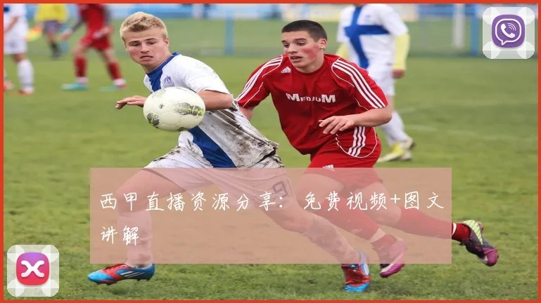 西甲直播资源分享：免费视频+图文讲解