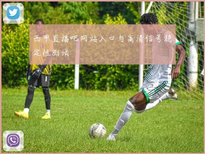 西甲直播吧网站入口与高清信号稳定性测试